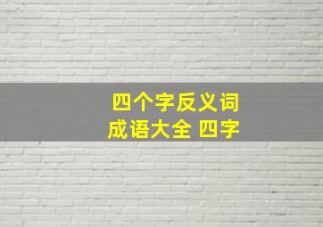 四个字反义词成语大全 四字